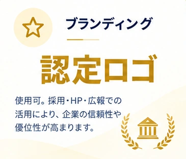 ブランディング：認定ロゴを採用・HP・広報で活用でき、企業の信頼性や優位性が高まります